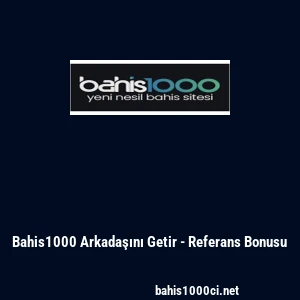 Bahis1000 Arkadaşını Getir - Referans Bonusu