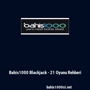 Bahis1000 Blackjack - 21 Oyunu Rehberi