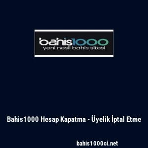 Bahis1000 Hesap Kapatma - &Uuml;yelik İptal Etme